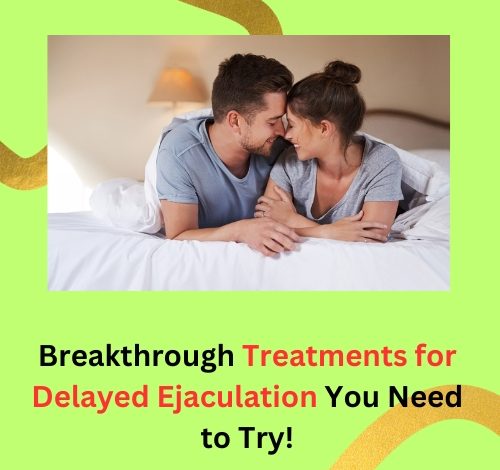 Breakthrough Treatments for Delayed Ejaculation You Need to Try